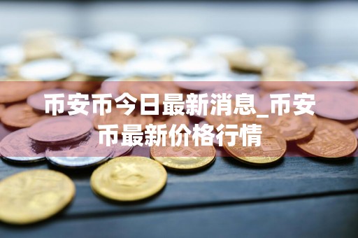 币安币今日最新消息_币安币最新价格行情