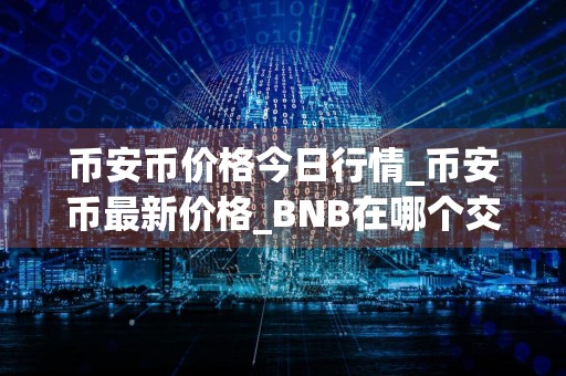 币安币价格今日行情_币安币最新价格_BNB在哪个交易所_20240731