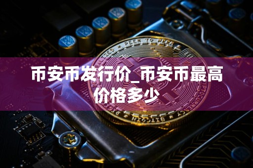 币安币发行价_币安币最高价格多少