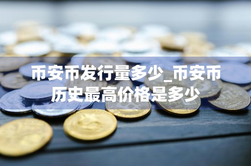 币安币发行量多少_币安币历史最高价格是多少