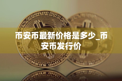 币安币最新价格是多少_币安币发行价