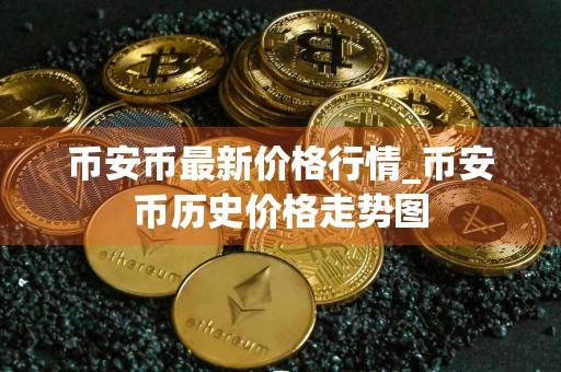 币安币最新价格行情_币安币历史价格走势图