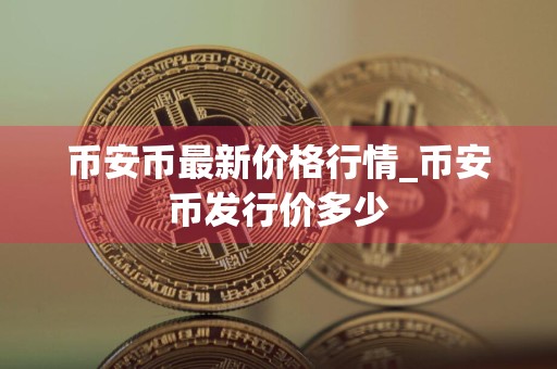 币安币最新价格行情_币安币发行价多少