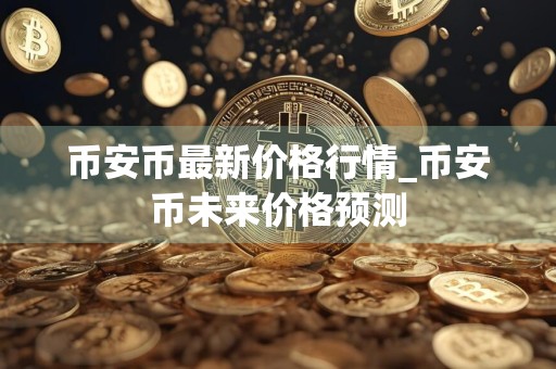 币安币最新价格行情_币安币未来价格预测