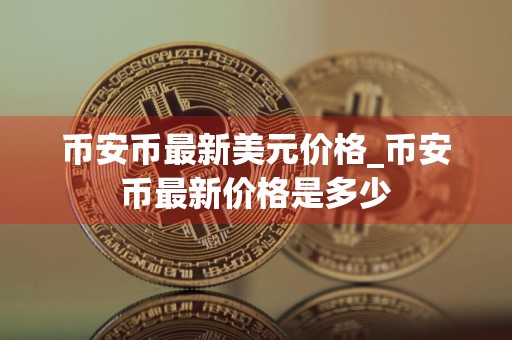 币安币最新美元价格_币安币最新价格是多少