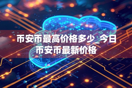 币安币最高价格多少_今日币安币最新价格