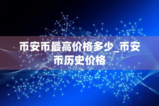 币安币最高价格多少_币安币历史价格