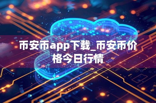 币安币app下载_币安币价格今日行情