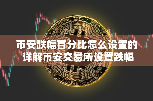 币安跌幅百分比怎么设置的 详解币安交易所设置跌幅百分比的方法