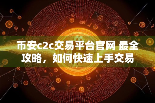 币安c2c交易平台官网 最全攻略，如何快速上手交易