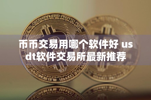 币币交易用哪个软件好 usdt软件交易所最新推荐