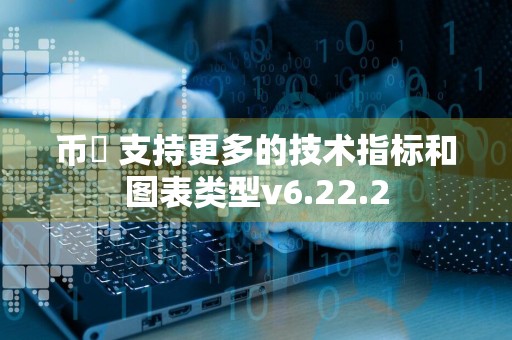 币昇 支持更多的技术指标和图表类型v6.22.2