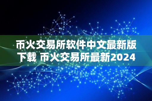 币火交易所软件中文最新版下载 币火交易所最新2024极速版下载安装