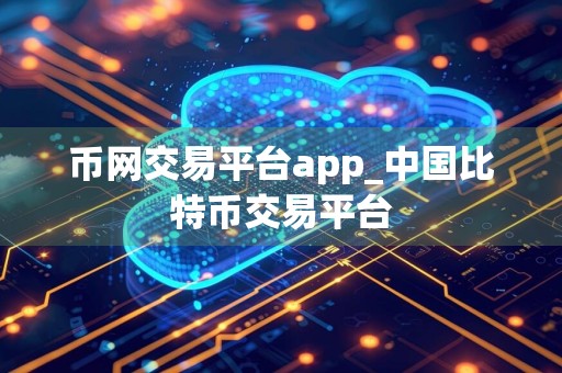 币网交易平台app_中国比特币交易平台