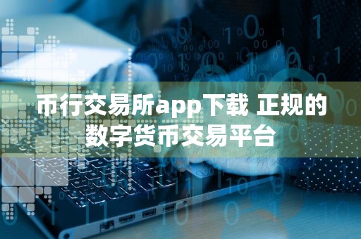 币行交易所app下载 正规的数字货币交易平台