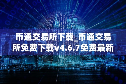 币通交易所下载_币通交易所免费下载v4.6.7免费最新版本下载