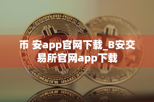 币 安app官网下载_B安交易所官网app下载