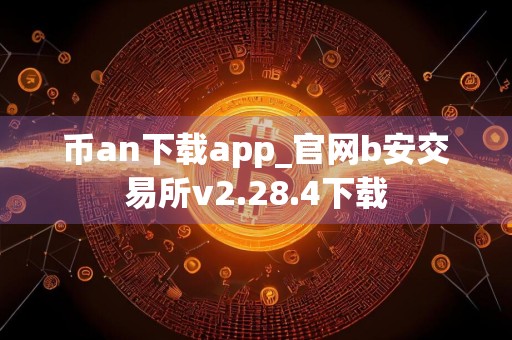 币an下载app_官网b安交易所v2.28.4下载