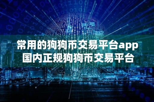 常用的狗狗币交易平台app 国内正规狗狗币交易平台推荐