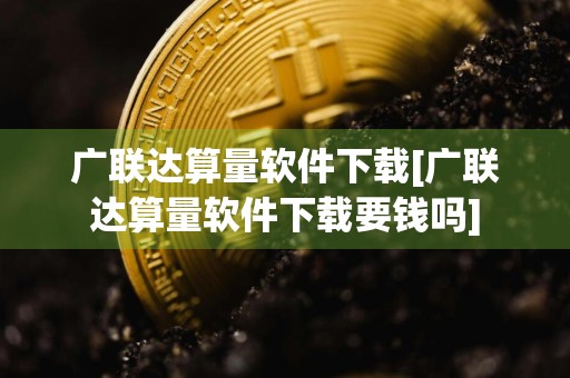 广联达算量软件下载[广联达算量软件下载要钱吗]