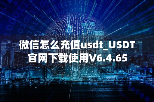 微信怎么充值usdt_USDT官网下载使用V6.4.65