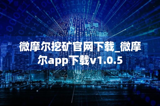 微摩尔挖矿官网下载_微摩尔app下载v1.0.5