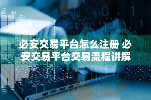 必安交易平台怎么注册 必安交易平台交易流程讲解