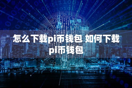 怎么下载pi币钱包 如何下载pi币钱包