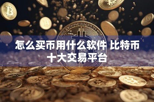 怎么买币用什么软件 比特币十大交易平台