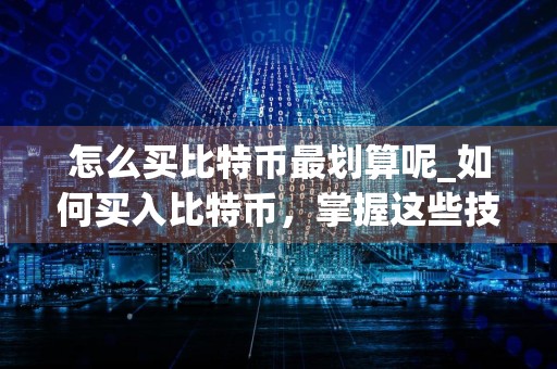 怎么买比特币最划算呢_如何买入比特币，掌握这些技巧让你