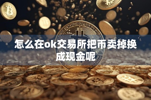 怎么在ok交易所把币卖掉换成现金呢