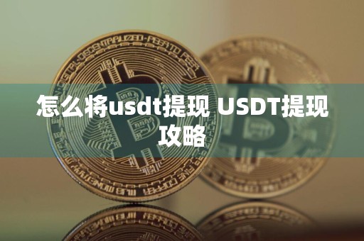 怎么将usdt提现 USDT提现攻略