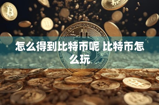 怎么得到比特币呢 比特币怎么玩