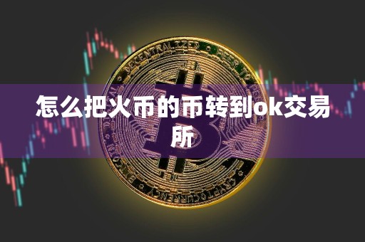 怎么把火币的币转到ok交易所