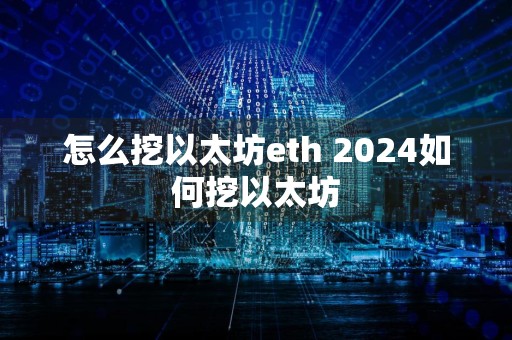 怎么挖以太坊eth 2024如何挖以太坊