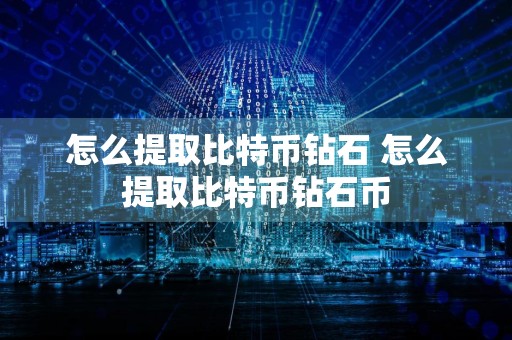 怎么提取比特币钻石 怎么提取比特币钻石币