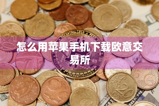 怎么用苹果手机下载欧意交易所