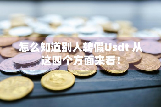 怎么知道别人转假Usdt 从这四个方面来看！