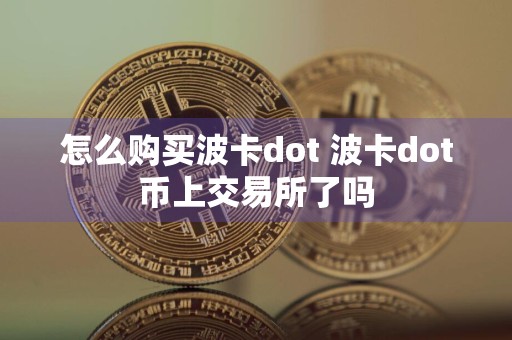 怎么购买波卡dot 波卡dot币上交易所了吗