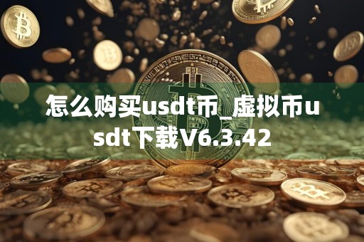 怎么购买usdt币_虚拟币usdt下载V6.3.42