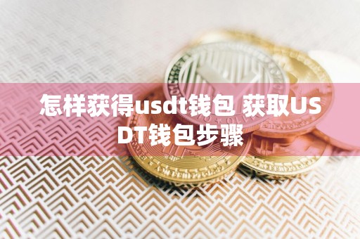 怎样获得usdt钱包 获取USDT钱包步骤