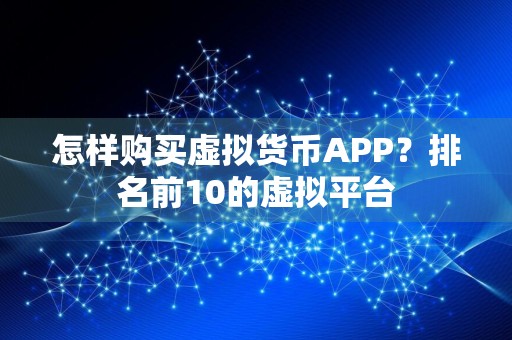 怎样购买虚拟货币APP？排名前10的虚拟平台