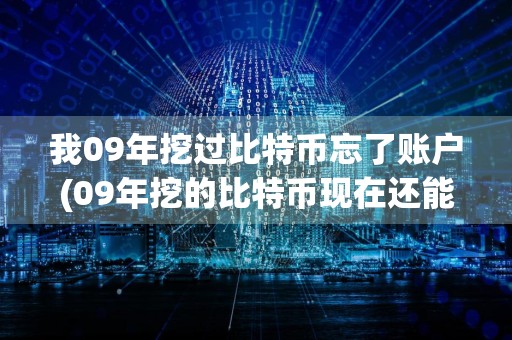 我09年挖过比特币忘了账户(09年挖的比特币现在还能找回来吗)