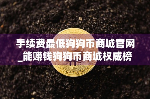 手续费最低狗狗币商城官网_能赚钱狗狗币商城权威榜单