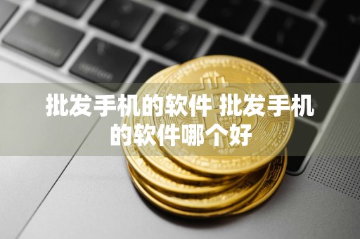 批发手机的软件 批发手机的软件哪个好