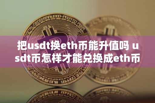 把usdt换eth币能升值吗 usdt币怎样才能兑换成eth币