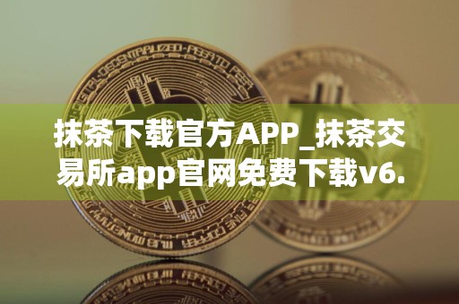 抹茶下载官方APP_抹茶交易所app官网免费下载v6.13.0