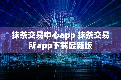 抹茶交易中心app 抹茶交易所app下载最新版