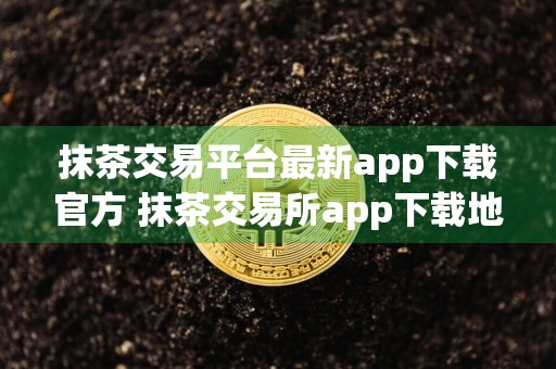 抹茶交易平台最新app下载官方 抹茶交易所app下载地址