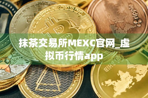 抹茶交易所MEXC官网_虚拟币行情app